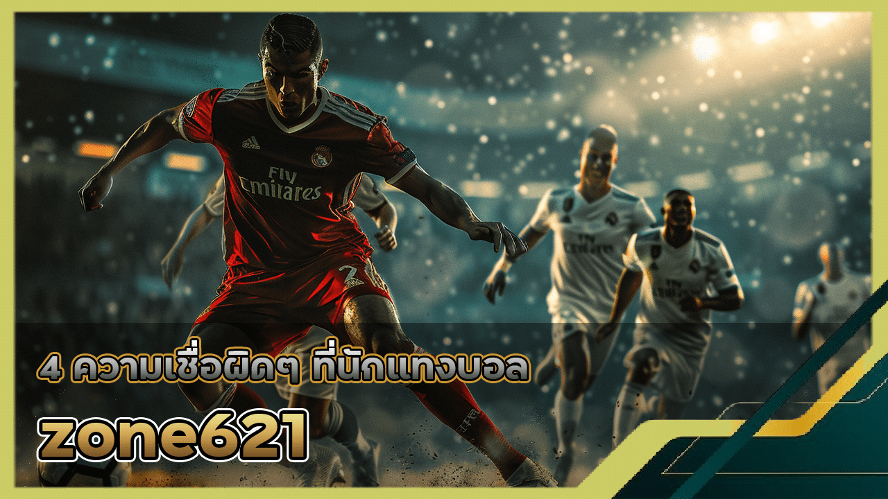 4 ความเชื่อผิดๆ ที่นักแทงบอล zone621 มักหลงเชื่อและทำให้พลาด