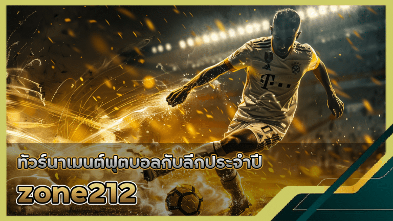 ทัวร์นาเมนต์ฟุตบอลกับลีกประจำปี เลือกแทงบอล zone212 อย่างไรให้ได้กำไรสูงสุด